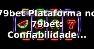 79bet Plataforma no 79bet: Confiabilidade Garantida